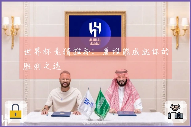 世界杯竞猜推荐：看谁能成就你的胜利之选
