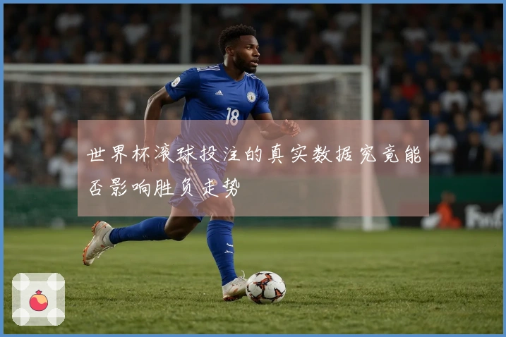 世界杯滚球投注的真实数据究竟能否影响胜负走势