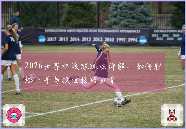 2026世界杯滚球玩法详解，如何轻松上手与投注技巧分享