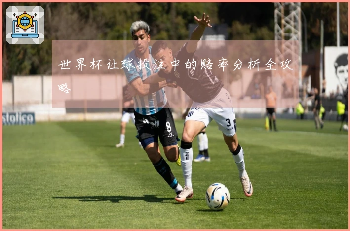 世界杯让球投注中的赔率分析全攻略