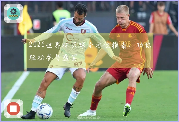 2026世界杯买球全方位指南，助你轻松参与盛宴
