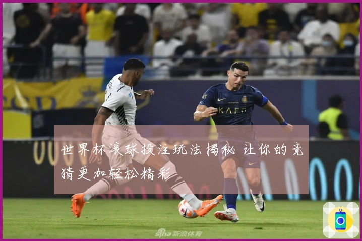 世界杯滚球投注玩法揭秘 让你的竞猜更加轻松精彩