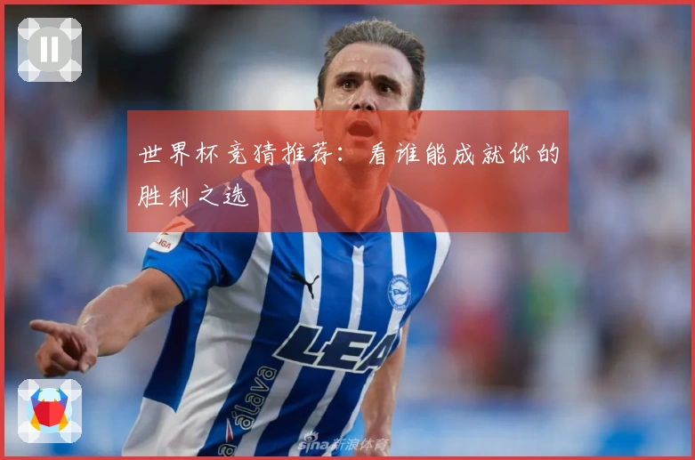 世界杯竞猜推荐：看谁能成就你的胜利之选