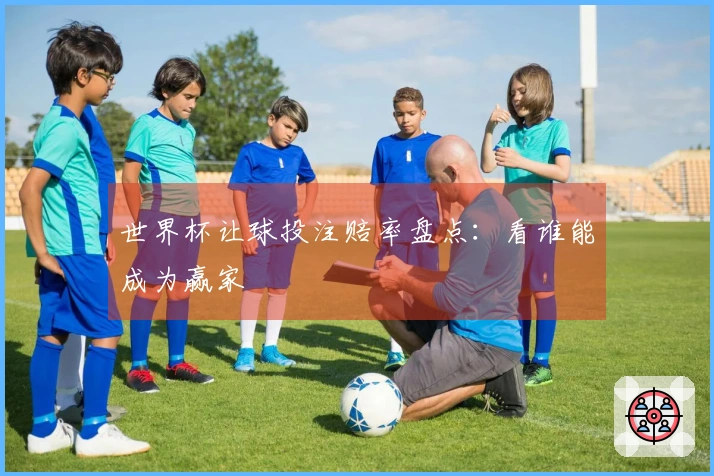 世界杯让球投注赔率盘点：看谁能成为赢家